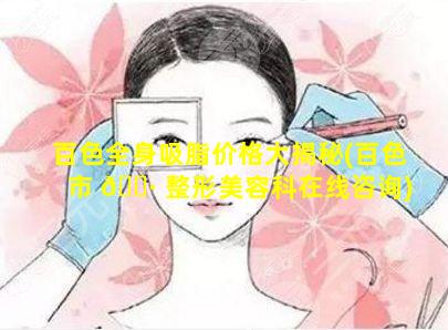 百色全身吸脂价格大揭秘(百色市 🕷 整形美容科在线咨询)